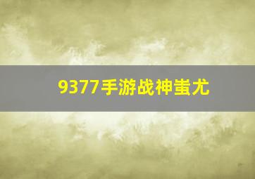 9377手游战神蚩尤