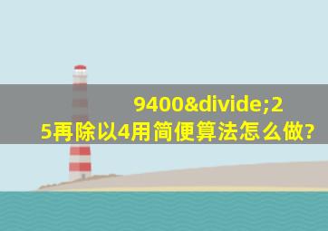 9400÷25再除以4用简便算法怎么做?