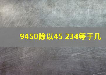 9450除以45+234等于几