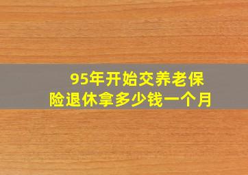 95年开始交养老保险退休拿多少钱一个月