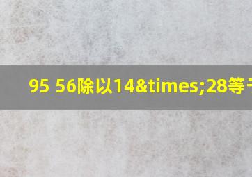 95+56除以14×28等于几