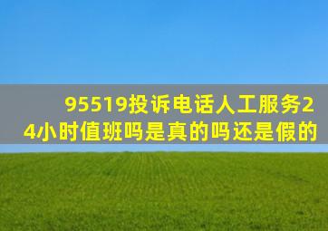 95519投诉电话人工服务24小时值班吗是真的吗还是假的