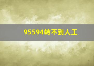 95594转不到人工