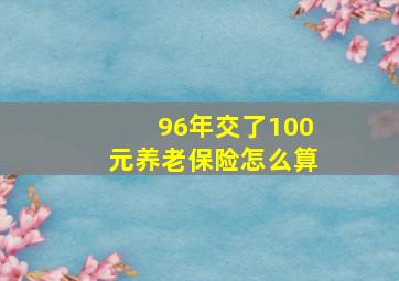 96年交了100元养老保险怎么算