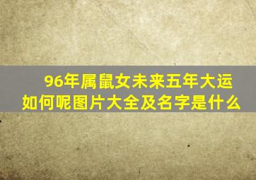 96年属鼠女未来五年大运如何呢图片大全及名字是什么