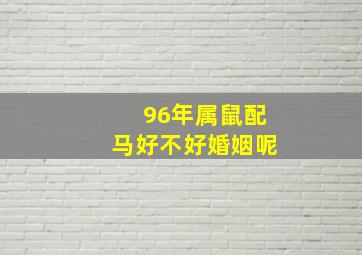 96年属鼠配马好不好婚姻呢