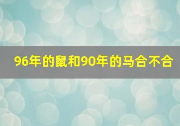 96年的鼠和90年的马合不合