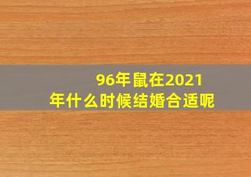 96年鼠在2021年什么时候结婚合适呢