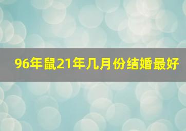 96年鼠21年几月份结婚最好