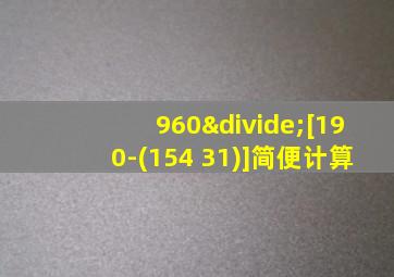 960÷[190-(154+31)]简便计算