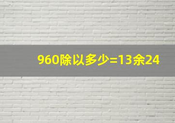 960除以多少=13余24