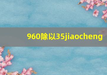 960除以35jiaocheng