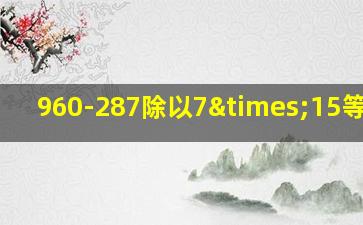 960-287除以7×15等于几