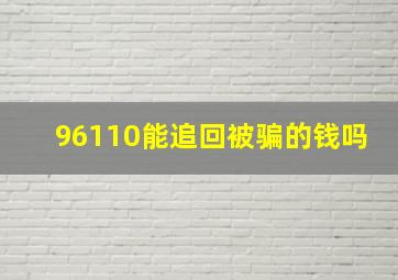 96110能追回被骗的钱吗