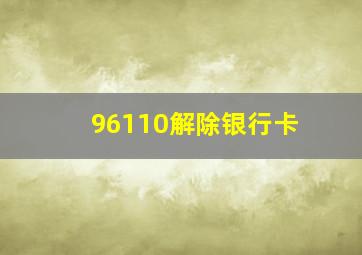 96110解除银行卡