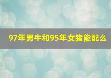 97年男牛和95年女猪能配么