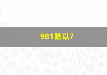 981除以7