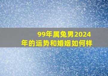 99年属兔男2024年的运势和婚姻如何样