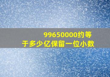 99650000约等于多少亿保留一位小数