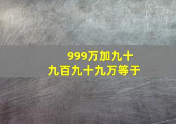 999万加九十九百九十九万等于