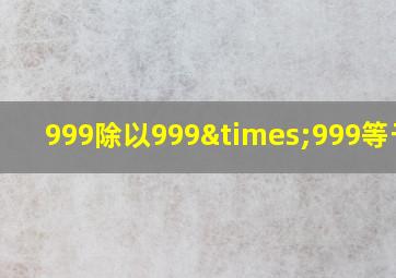 999除以999×999等于几