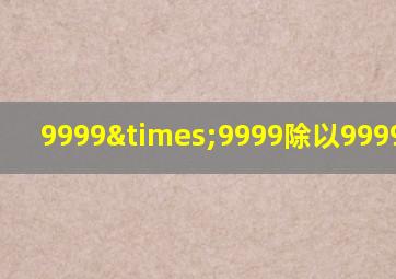 9999×9999除以9999=多少