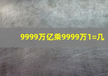 9999万亿乘9999万1=几