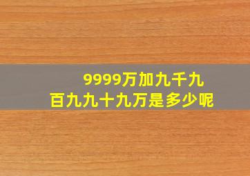 9999万加九千九百九九十九万是多少呢