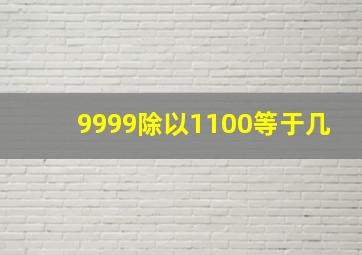 9999除以1100等于几