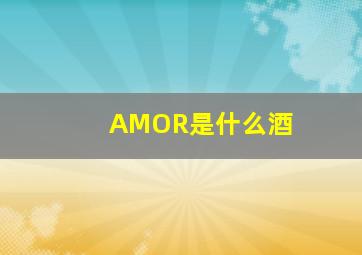 AMOR是什么酒