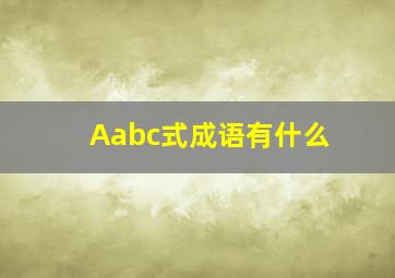 Aabc式成语有什么