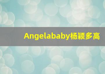 Angelababy杨颖多高