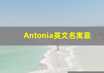 Antonia英文名寓意