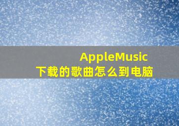 AppleMusic下载的歌曲怎么到电脑