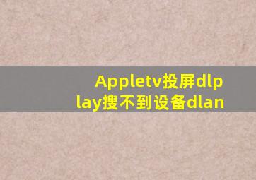 Appletv投屏dlplay搜不到设备dlan