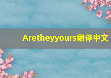 Aretheyyours翻译中文