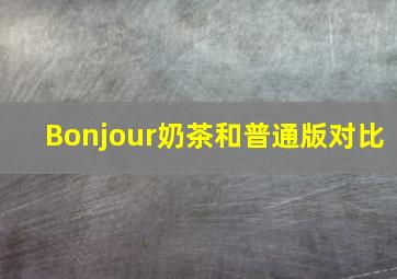 Bonjour奶茶和普通版对比