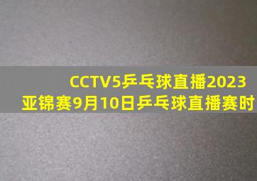 CCTV5乒乓球直播2023亚锦赛9月10日乒乓球直播赛时