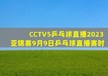 CCTV5乒乓球直播2023亚锦赛9月9日乒乓球直播赛时