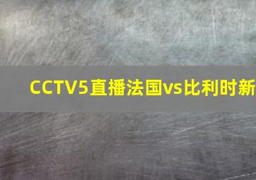 CCTV5直播法国vs比利时新