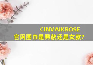 CINVAIKROSE官网围巾是男款还是女款?