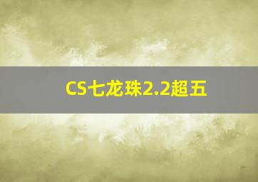 CS七龙珠2.2超五