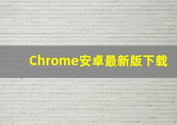 Chrome安卓最新版下载