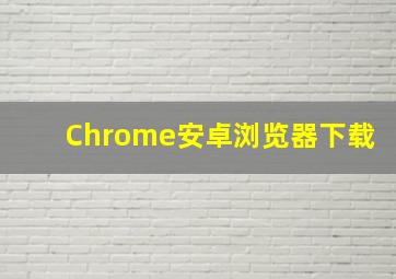 Chrome安卓浏览器下载