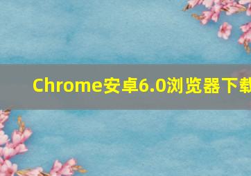 Chrome安卓6.0浏览器下载