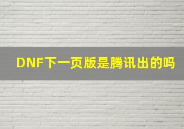 DNF下一页版是腾讯出的吗