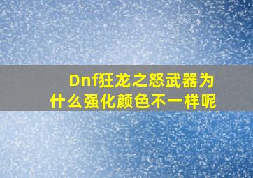 Dnf狂龙之怒武器为什么强化颜色不一样呢