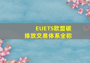 EUETS欧盟碳排放交易体系全称