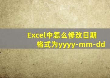 Excel中怎么修改日期格式为yyyy-mm-dd