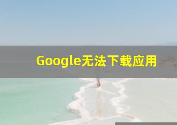 Google无法下载应用